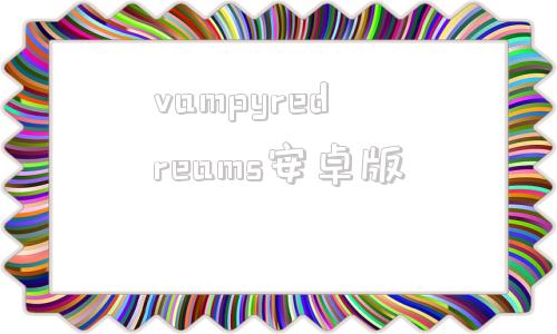 vampyredreams安卓版的简单介绍